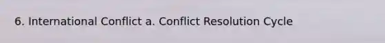 6. International Conflict a. Conflict Resolution Cycle