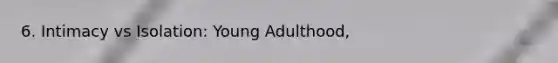 6. Intimacy vs Isolation: Young Adulthood,