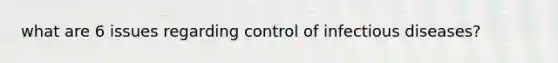 what are 6 issues regarding control of infectious diseases?