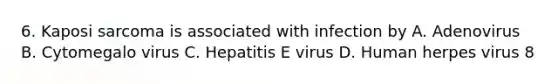 6. Kaposi sarcoma is associated with infection by A. Adenovirus B. Cytomegalo virus C. Hepatitis E virus D. Human herpes virus 8