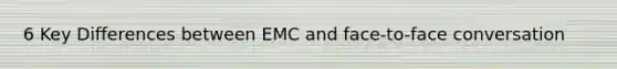 6 Key Differences between EMC and face-to-face conversation