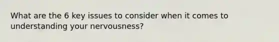 What are the 6 key issues to consider when it comes to understanding your nervousness?