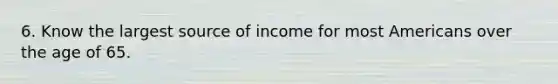 6. Know the largest source of income for most Americans over the age of 65.