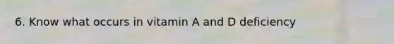 6. Know what occurs in vitamin A and D deficiency
