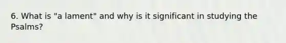 6. What is "a lament" and why is it significant in studying the Psalms?