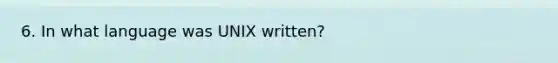 6. In what language was UNIX written?