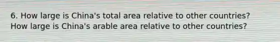 6. How large is China's total area relative to other countries? How large is China's arable area relative to other countries?