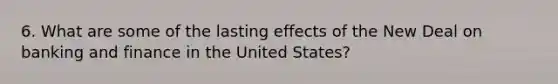 6. What are some of the lasting effects of the New Deal on banking and finance in the United States?