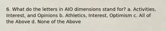 6. What do the letters in AIO dimensions stand for? a. Activities, Interest, and Opinions b. Athletics, Interest, Optimism c. All of the Above d. None of the Above