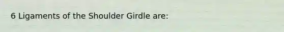 6 Ligaments of the Shoulder Girdle are: