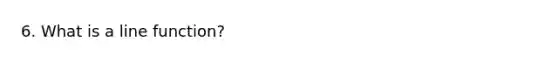 6. What is a line function?