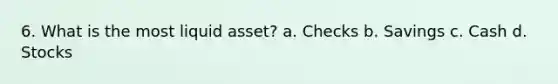 6. What is the most liquid asset? a. Checks b. Savings c. Cash d. Stocks