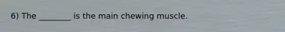 6) The ________ is the main chewing muscle.