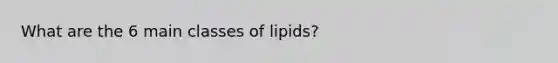 What are the 6 main classes of lipids?