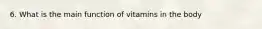 6. What is the main function of vitamins in the body