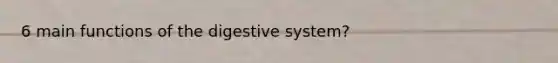 6 main functions of the digestive system?