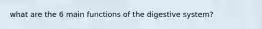 what are the 6 main functions of the digestive system?