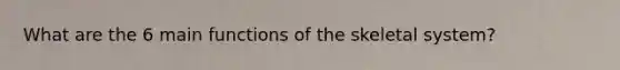 What are the 6 main functions of the skeletal system?