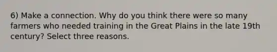 6) Make a connection. Why do you think there were so many farmers who needed training in the Great Plains in the late 19th century? Select three reasons.