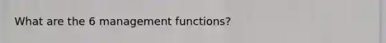 What are the 6 management functions?