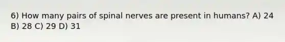 6) How many pairs of spinal nerves are present in humans? A) 24 B) 28 C) 29 D) 31