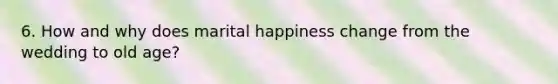 6. How and why does marital happiness change from the wedding to old age?