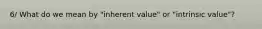 6/ What do we mean by "inherent value" or "intrinsic value"?