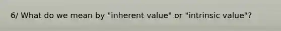 6/ What do we mean by "inherent value" or "intrinsic value"?