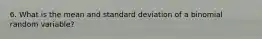 6. What is the mean and standard deviation of a binomial random variable?