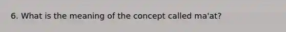 6. What is the meaning of the concept called ma'at?