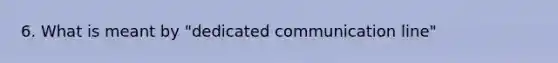 6. What is meant by "dedicated communication line"