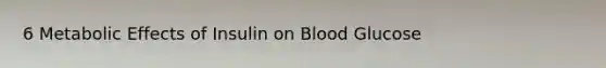 6 Metabolic Effects of Insulin on Blood Glucose