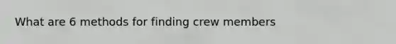 What are 6 methods for finding crew members