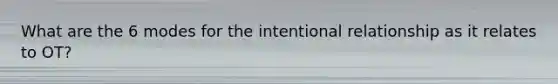 What are the 6 modes for the intentional relationship as it relates to OT?