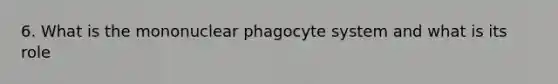 6. What is the mononuclear phagocyte system and what is its role