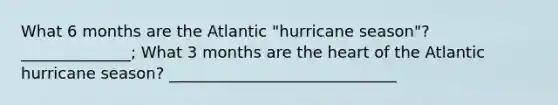 What 6 months are the Atlantic "hurricane season"? ______________; What 3 months are the heart of the Atlantic hurricane season? _____________________________