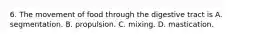 6. The movement of food through the digestive tract is A. segmentation. B. propulsion. C. mixing. D. mastication.
