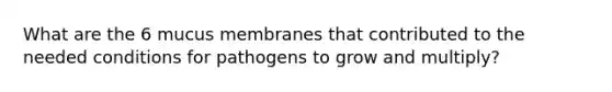 What are the 6 mucus membranes that contributed to the needed conditions for pathogens to grow and multiply?