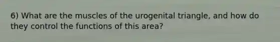 6) What are the muscles of the urogenital triangle, and how do they control the functions of this area?