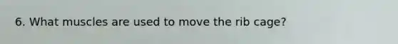 6. What muscles are used to move the rib cage?