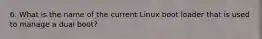 6. What is the name of the current Linux boot loader that is used to manage a dual boot?