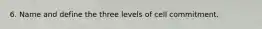 6. Name and define the three levels of cell commitment.