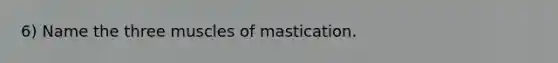 6) Name the three muscles of mastication.