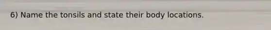 6) Name the tonsils and state their body locations.