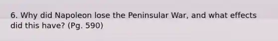 6. Why did Napoleon lose the Peninsular War, and what effects did this have? (Pg. 590)