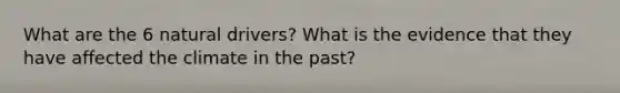 What are the 6 natural drivers? What is the evidence that they have affected the climate in the past?