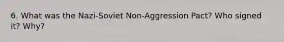 6. What was the Nazi-Soviet Non-Aggression Pact? Who signed it? Why?