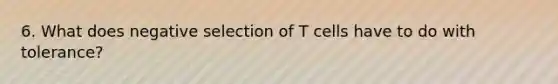 6. What does negative selection of T cells have to do with tolerance?