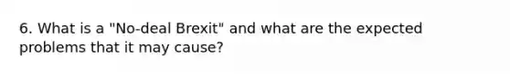 6. What is a "No-deal Brexit" and what are the expected problems that it may cause?