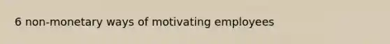 6 non-monetary ways of motivating employees